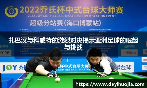 扎巴汉与科威特的激烈对决揭示亚洲足球的崛起与挑战