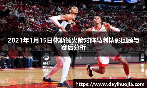 2021年1月15日休斯顿火箭对阵马刺精彩回顾与赛后分析